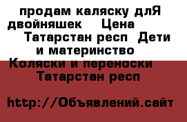 продам каляску длЯ двойняшек  › Цена ­ 15 000 - Татарстан респ. Дети и материнство » Коляски и переноски   . Татарстан респ.